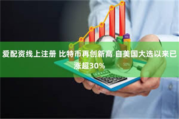 爱配资线上注册 比特币再创新高 自美国大选以来已涨超30%