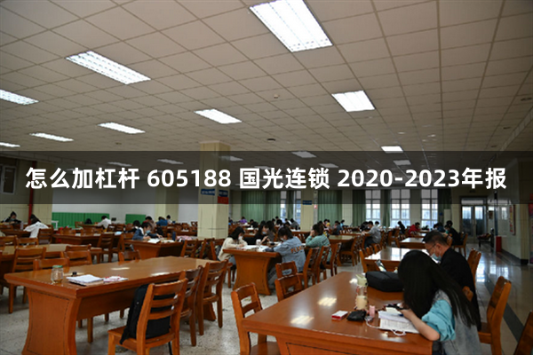 怎么加杠杆 605188 国光连锁 2020-2023年报