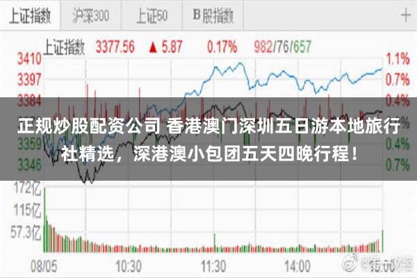 正规炒股配资公司 香港澳门深圳五日游本地旅行社精选，深港澳小包团五天四晚行程！