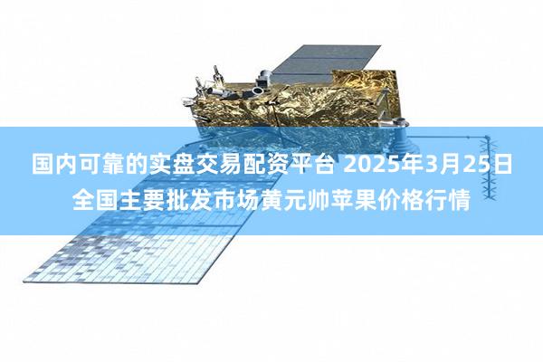 国内可靠的实盘交易配资平台 2025年3月25日全国主要批发市场黄元帅苹果价格行情