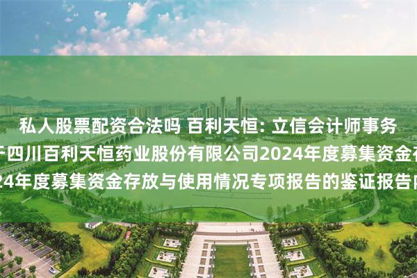 私人股票配资合法吗 百利天恒: 立信会计师事务所（特殊普通合伙）关于四川百利天恒药业股份有限公司2024年度募集资金存放与使用情况专项报告的鉴证报告内容摘要