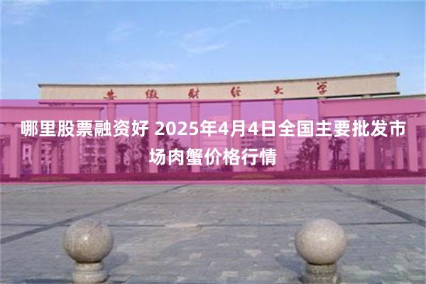 哪里股票融资好 2025年4月4日全国主要批发市场肉蟹价格行情