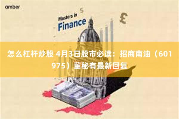 怎么杠杆炒股 4月3日股市必读：招商南油（601975）董秘有最新回复