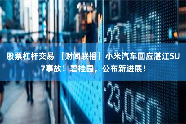 股票杠杆交易 【财闻联播】小米汽车回应湛江SU7事故！碧桂园，公布新进展！