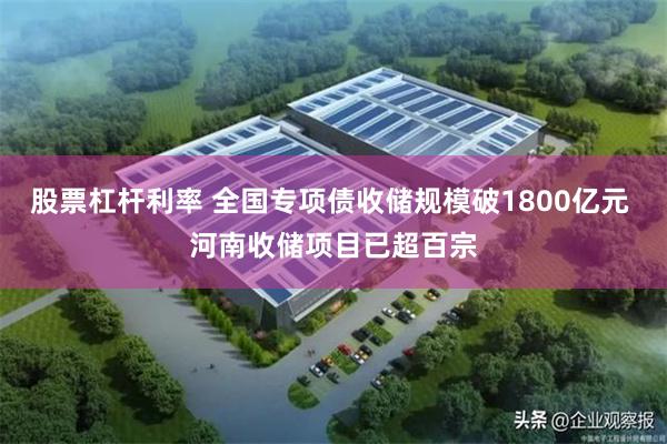 股票杠杆利率 全国专项债收储规模破1800亿元 河南收储项目已超百宗