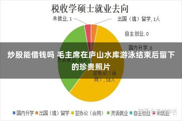 炒股能借钱吗 毛主席在庐山水库游泳结束后留下的珍贵照片