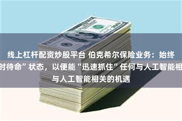 线上杠杆配资炒股平台 伯克希尔保险业务：始终处于“随时待命”状态，以便能“迅速抓住”任何与人工智能相关的机遇