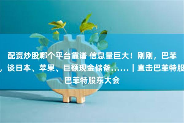 配资炒股哪个平台靠谱 信息量巨大！刚刚，巴菲特发声，谈日本、苹果、巨额现金储备……｜直击巴菲特股东大会