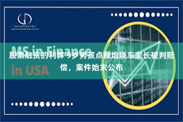 股票融资的利弊 9岁男孩点鞭炮烧车家长被判赔偿，案件始末公布