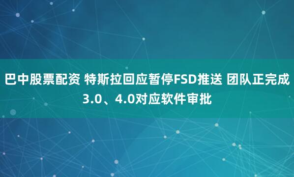 巴中股票配资 特斯拉回应暂停FSD推送 团队正完成3.0、4.0对应软件审批