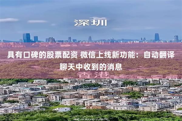 具有口碑的股票配资 微信上线新功能：自动翻译聊天中收到的消息