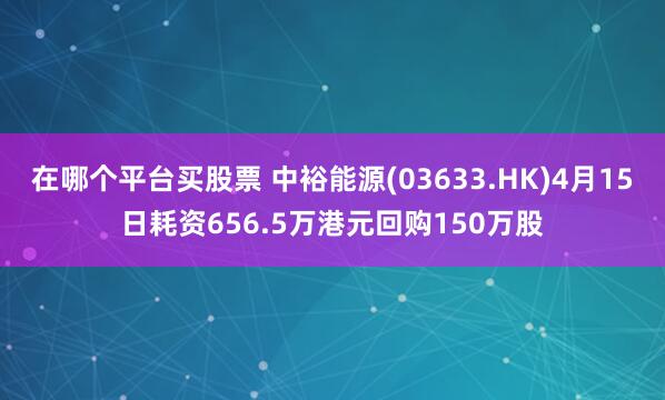 在哪个平台买股票 中裕能源(03633.HK)4月15日耗资656.5万港元回购150万股