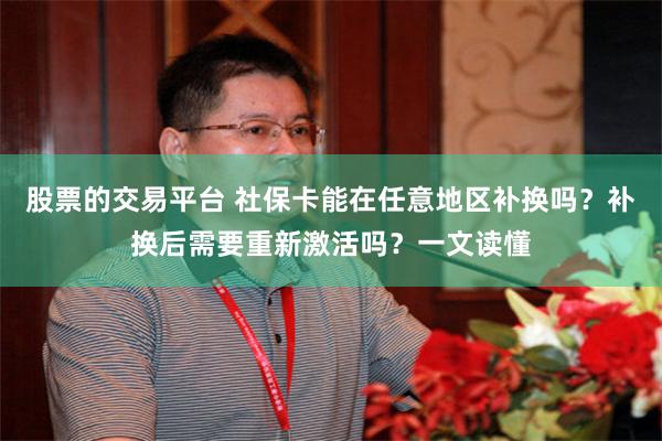 股票的交易平台 社保卡能在任意地区补换吗？补换后需要重新激活吗？一文读懂