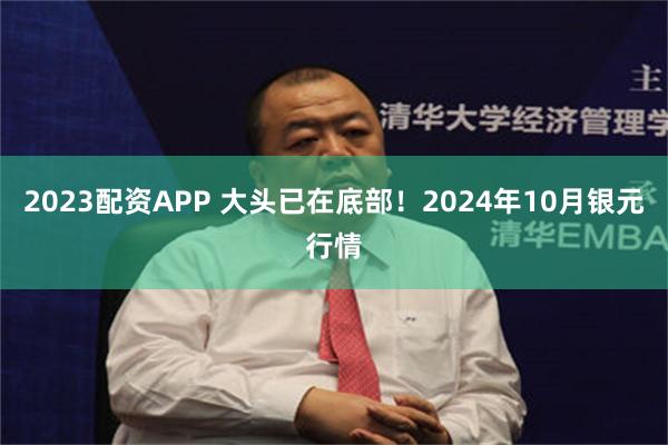 2023配资APP 大头已在底部！2024年10月银元行情