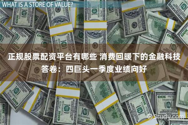 正规股票配资平台有哪些 消费回暖下的金融科技答卷：四巨头一季度业绩向好