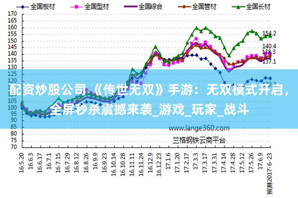 配资炒股公司 《传世无双》手游：无双模式开启，全屏秒杀震撼来袭_游戏_玩家_战斗