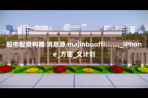 股市配资利器 消息源 majinbuoffi……_iPhone_方面_文计划