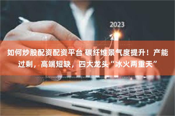 如何炒股配资配资平台 碳纤维景气度提升！产能过剩，高端短缺，四大龙头“冰火两重天”