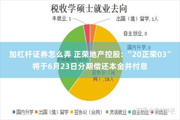加杠杆证券怎么弄 正荣地产控股: “20正荣03”将于6月23日分期偿还本金并付息