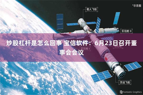炒股杠杆是怎么回事 宝信软件：6月23日召开董事会会议
