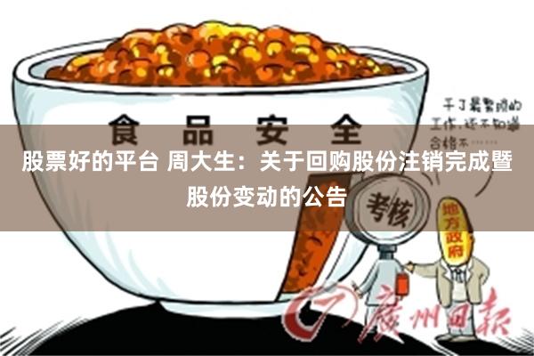 股票好的平台 周大生：关于回购股份注销完成暨股份变动的公告
