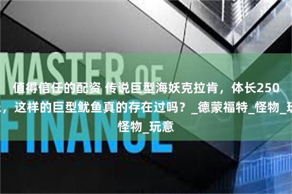 值得信任的配资 传说巨型海妖克拉肯，体长2500米，这样的巨型鱿鱼真的存在过吗？_德蒙福特_怪物_玩意